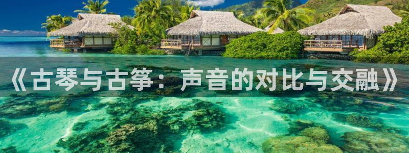 凯发k8旗舰厅app下载可靠送38元：《古琴与古筝：声音的对