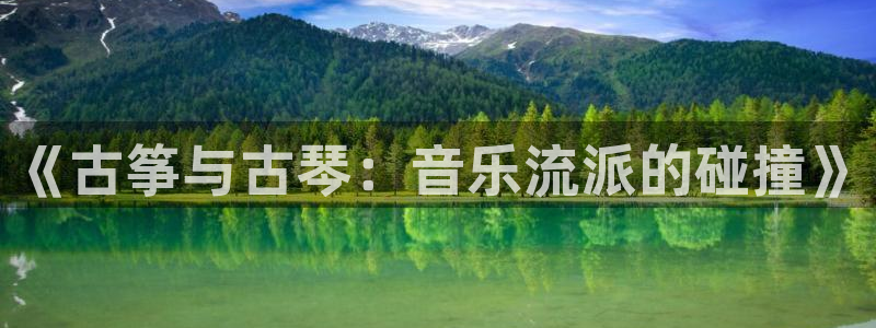 凯发国际网址官网首页：《古筝与古琴：音乐流派的碰撞》