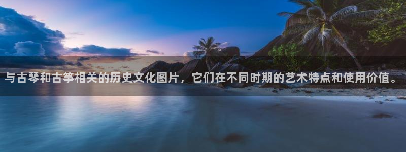 凯发k8旗舰厅app下载可靠送38元：与古琴和古筝相关的历史