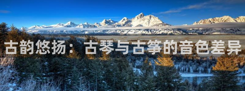 凯发app地址：古韵悠扬：古琴与古筝的音色差异