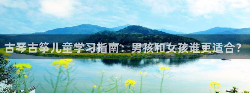 凯发k8娱乐倒闭了吗：古琴古筝儿童学习指南：男孩和女孩谁更适