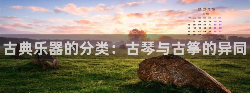 凯发国际平台登录不上：古典乐器的分类：古琴与古筝的异同