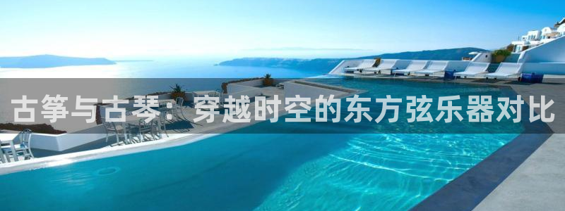 凯发官方手机app：古筝与古琴：穿越时空的东方弦乐器对比